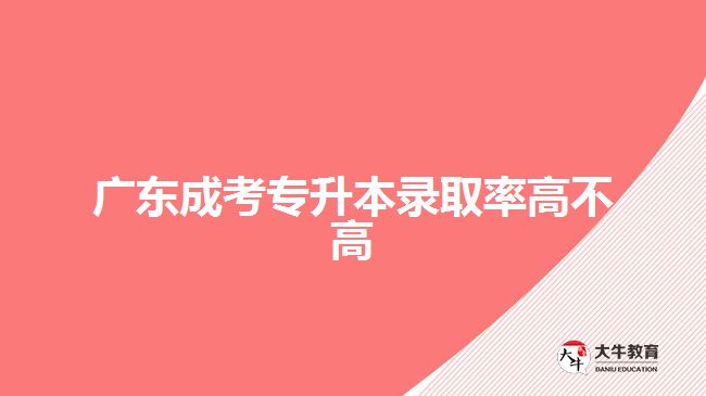 廣東成考專升本錄取率高不高