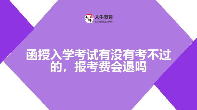 函授入學(xué)考試有沒有考不過的，報考費會退嗎