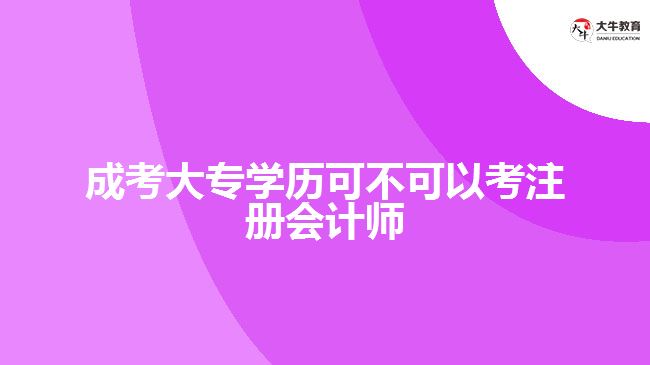 成考大專學(xué)歷可不可以考注冊會(huì)計(jì)師