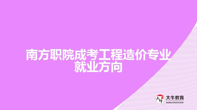 南方職院成考工程造價專業(yè)就業(yè)方向