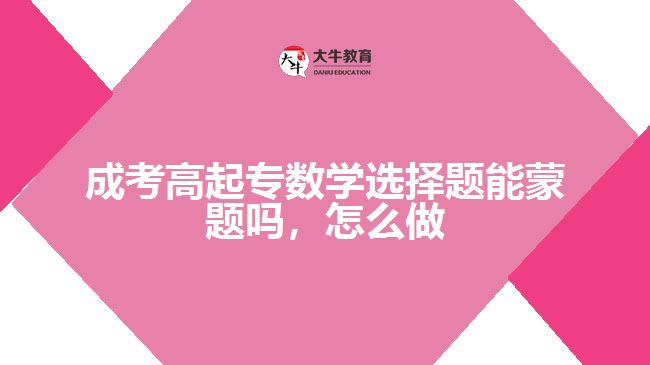 成考高起專數(shù)學(xué)選擇題能蒙題嗎，怎么做