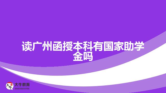 讀廣州函授本科有國家助學(xué)金嗎