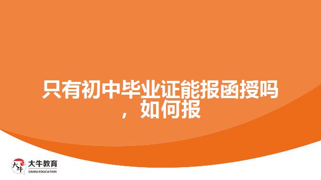 只有初中畢業(yè)證能報函授嗎，如何報