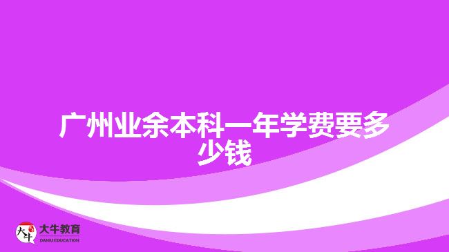 廣州業(yè)余本科一年學(xué)費(fèi)要多少錢