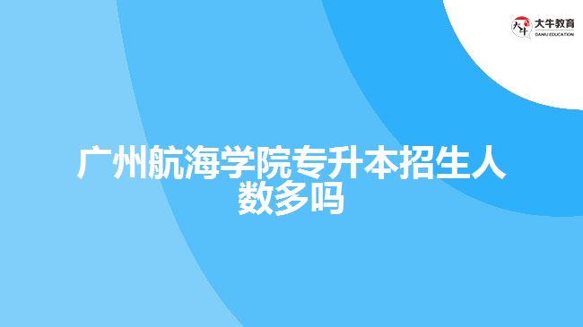 廣州航海學院專升本招生人數(shù)多嗎