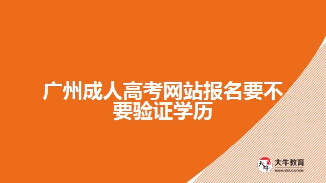 廣州成人高考網(wǎng)站報(bào)名要不要驗(yàn)證學(xué)歷