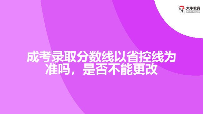 成考錄取分?jǐn)?shù)線以省控線為準(zhǔn)嗎，是否不能更改