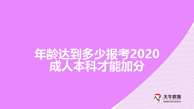 年齡達(dá)到多少報(bào)考2020成人本科才能加分