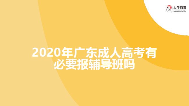 2020年廣東成人高考有必要報(bào)輔導(dǎo)班嗎