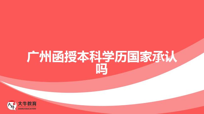 廣州函授本科學(xué)歷國家承認(rèn)嗎