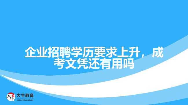 企業(yè)招聘學(xué)歷要求上升，成考文憑還有用嗎