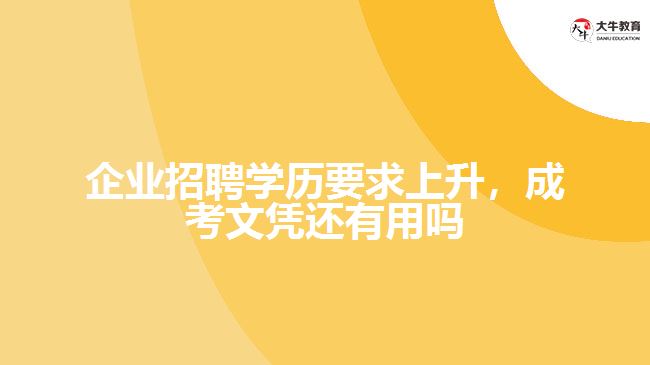 企業(yè)招聘學歷要求上升，成考文憑還有用嗎