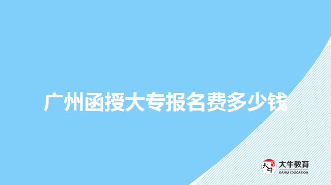 廣州函授大專報名費(fèi)多少錢