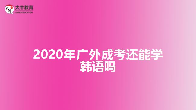 2020年廣外成考還能學(xué)韓語嗎