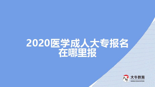 2020醫(yī)學(xué)成人大專報(bào)名在哪里報(bào)