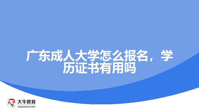 廣東成人大學(xué)怎么報名，學(xué)歷證書有用嗎