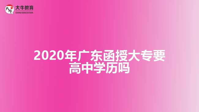 2020年廣東函授大專要高中學(xué)歷嗎