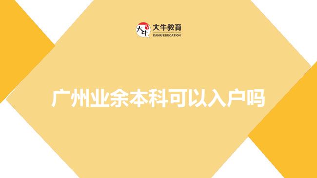 廣州業(yè)余本科可以入戶嗎