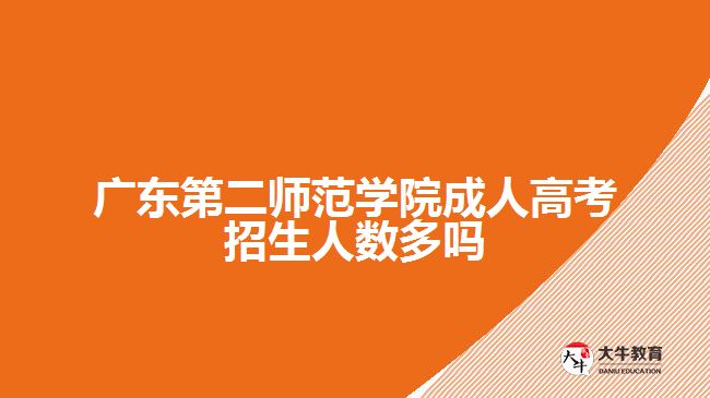 廣東第二師范學(xué)院成人高考招生人數(shù)多嗎