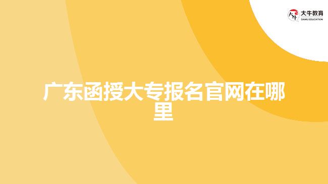 廣東函授大專報(bào)名官網(wǎng)在哪里