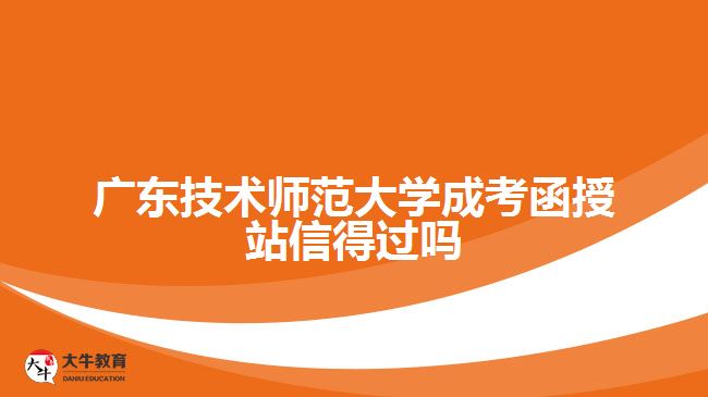 廣東技術師范大學成考函授站信得過嗎