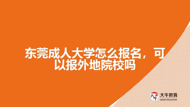 東莞成人大學怎么報名，可以報外地院校嗎