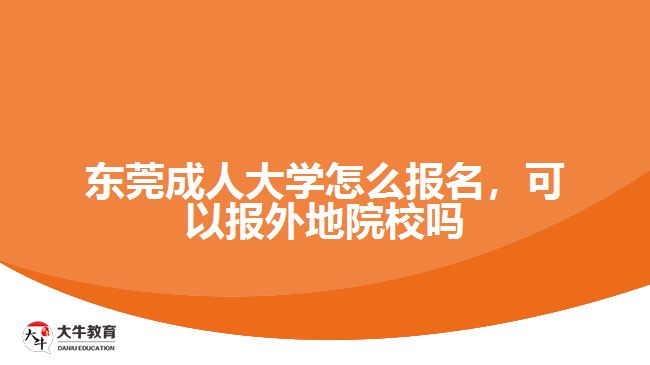 東莞成人大學(xué)怎么報名，可以報外地院校嗎