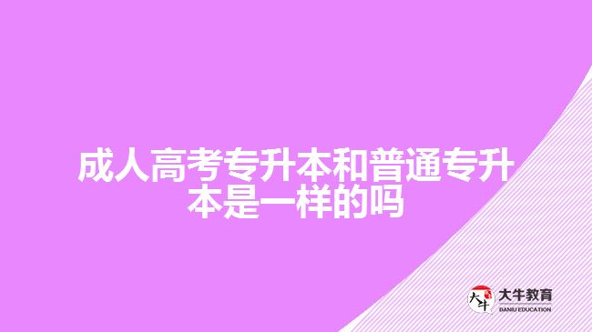 成人高考專(zhuān)升本和普通專(zhuān)升本是一樣的嗎