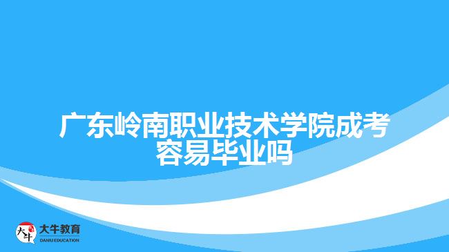 廣東嶺南職業(yè)技術(shù)學院成考容易畢業(yè)嗎