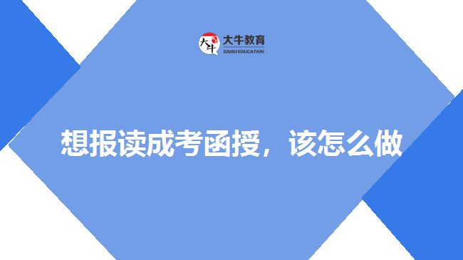 想報讀成考函授，該怎么做