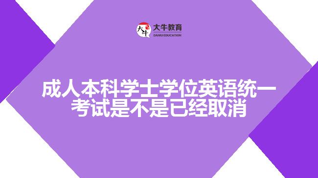 成人本科學(xué)士學(xué)位英語(yǔ)統(tǒng)一考試是不是已經(jīng)取消