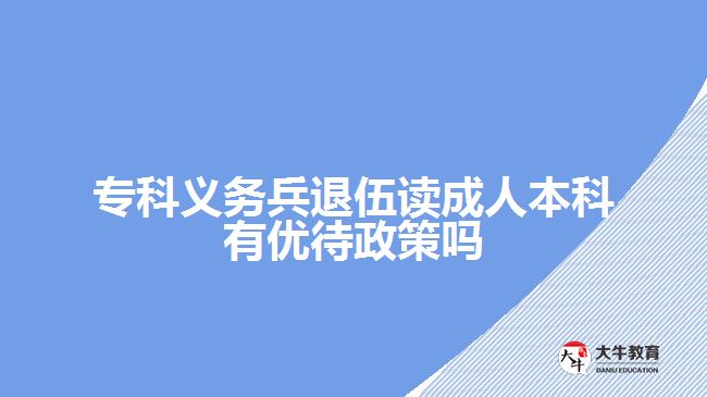 ?？屏x務(wù)兵退伍讀成人本科有優(yōu)待政策嗎