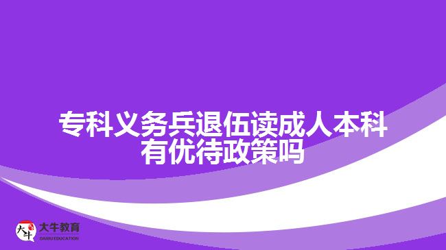 ?？屏x務(wù)兵退伍讀成人本科有優(yōu)待政策嗎