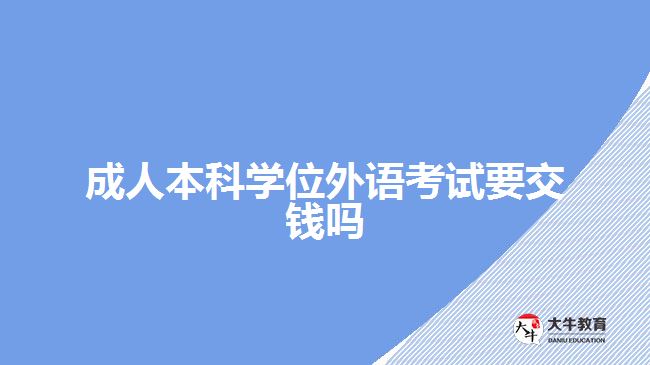 成人本科學(xué)位外語(yǔ)考試要交錢(qián)嗎