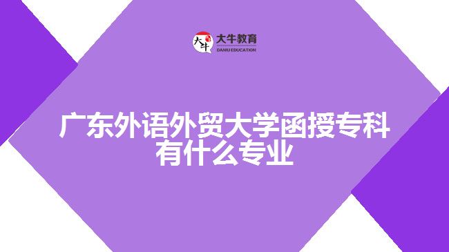 廣東外語(yǔ)外貿(mào)大學(xué)函授專(zhuān)科有什么專(zhuān)業(yè)