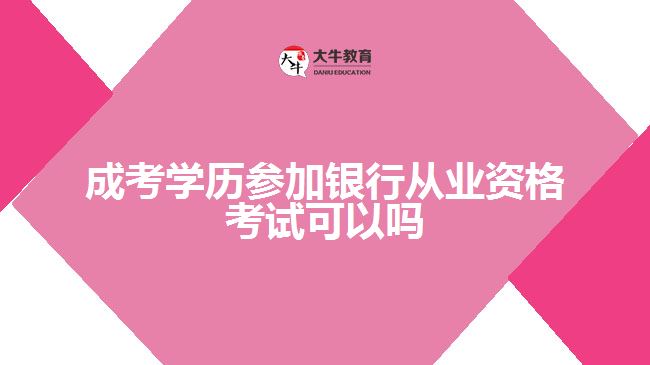 成考學歷參加銀行從業(yè)資格考試可以嗎