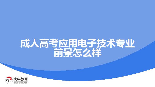 成人高考應(yīng)用電子技術(shù)專業(yè)前景怎么樣