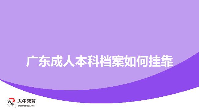 廣東成人本科檔案如何掛靠