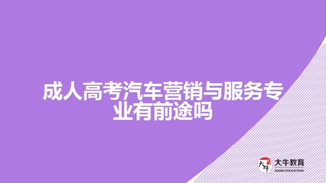 成人高考汽車營銷與服務專業(yè)有前途嗎