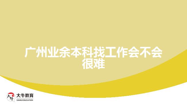 廣州業(yè)余本科找工作會不會很難