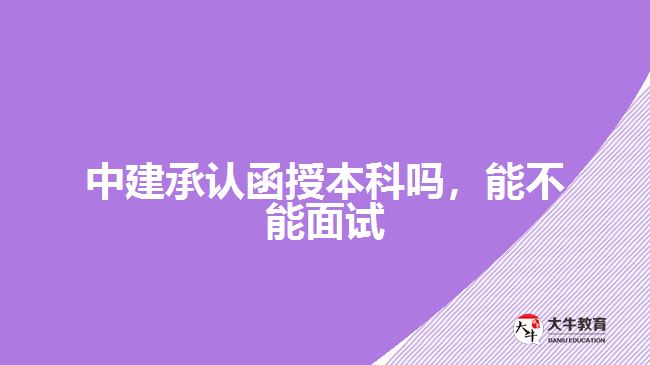 中建承認函授本科嗎，能不能面試