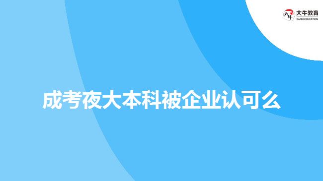 成考夜大本科被企業(yè)認(rèn)可么