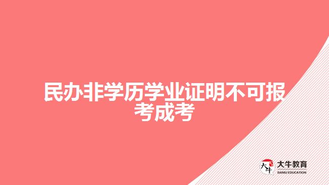 民辦非學(xué)歷學(xué)業(yè)證明不可報考成考