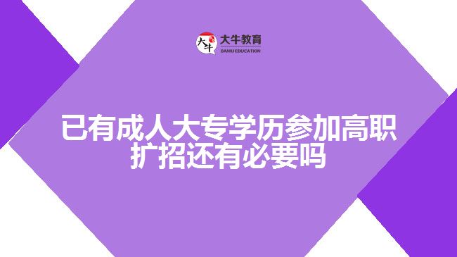 已有成人大專學(xué)歷參加高職擴招還有必要嗎