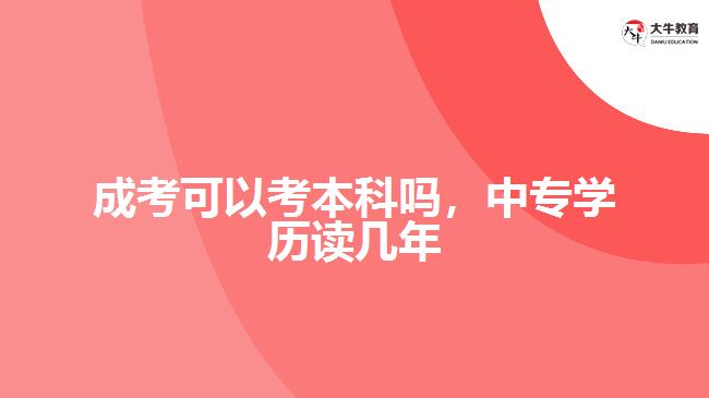 成考可以考本科嗎，中專學(xué)歷讀幾年