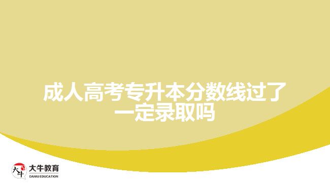 成人高考專升本分數(shù)線過了一定錄取嗎