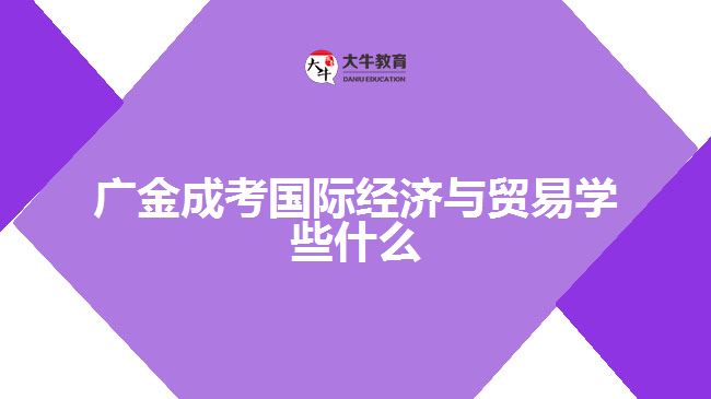 廣金成考國際經(jīng)濟與貿(mào)易學(xué)些什么