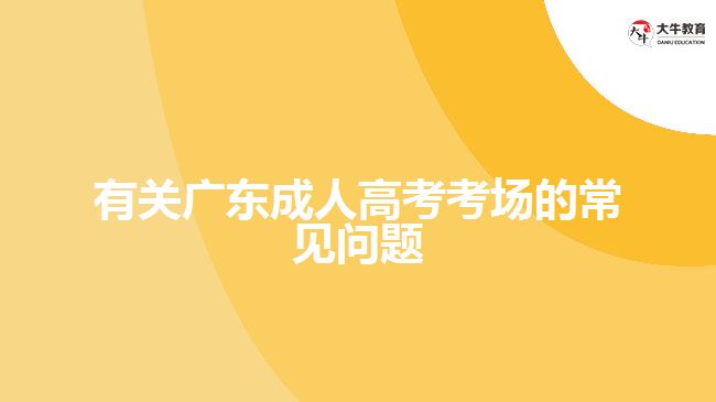 有關(guān)廣東成人高考考場的常見問題