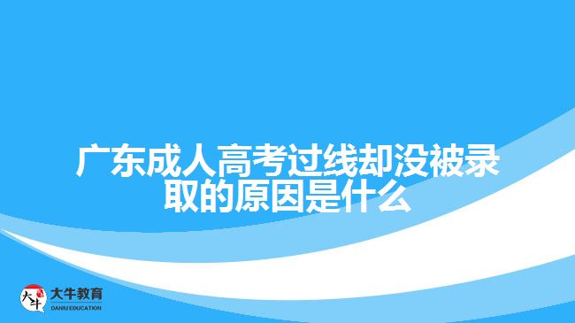 廣東成人高考過線卻沒被錄取的原因是什么