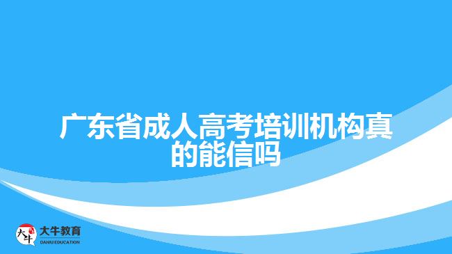 廣東省成人高考培訓(xùn)機構(gòu)真的能信嗎